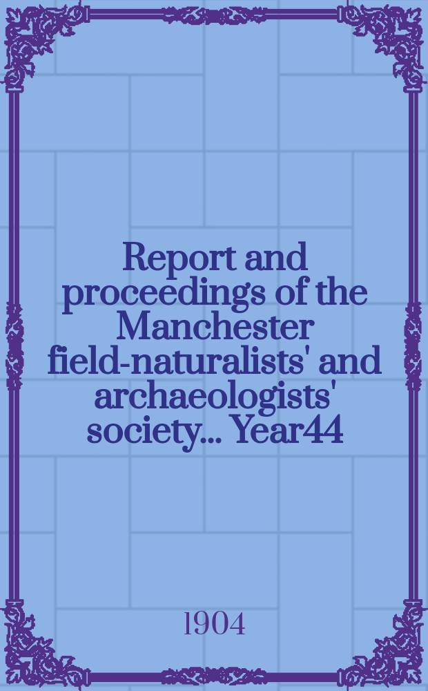 Report and proceedings of the Manchester field-naturalists' and archaeologists' society... Year44 : ... for the year 1903