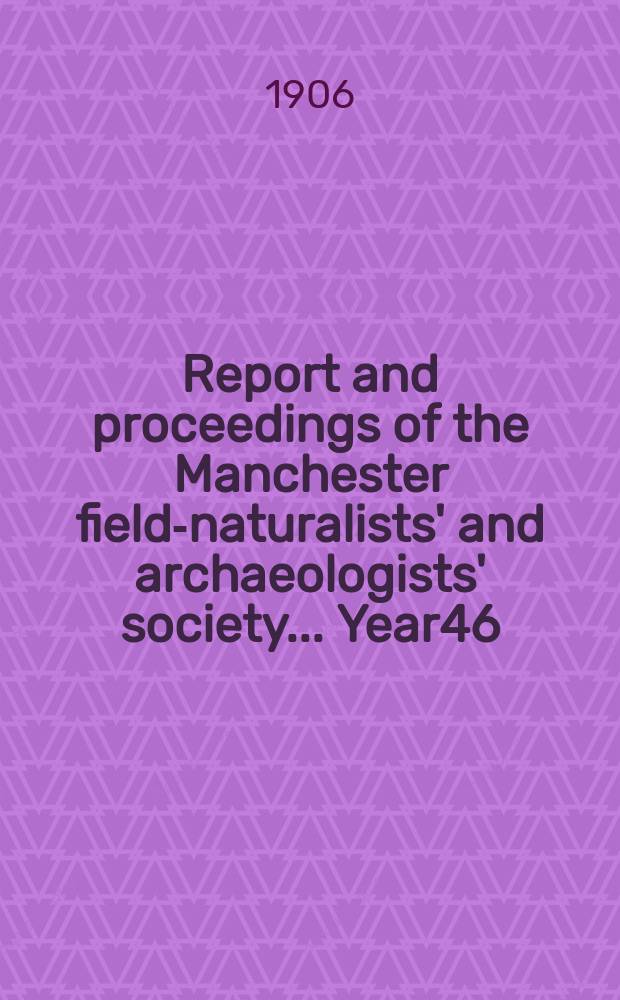 Report and proceedings of the Manchester field-naturalists' and archaeologists' society... Year46 : ... for the year 1905