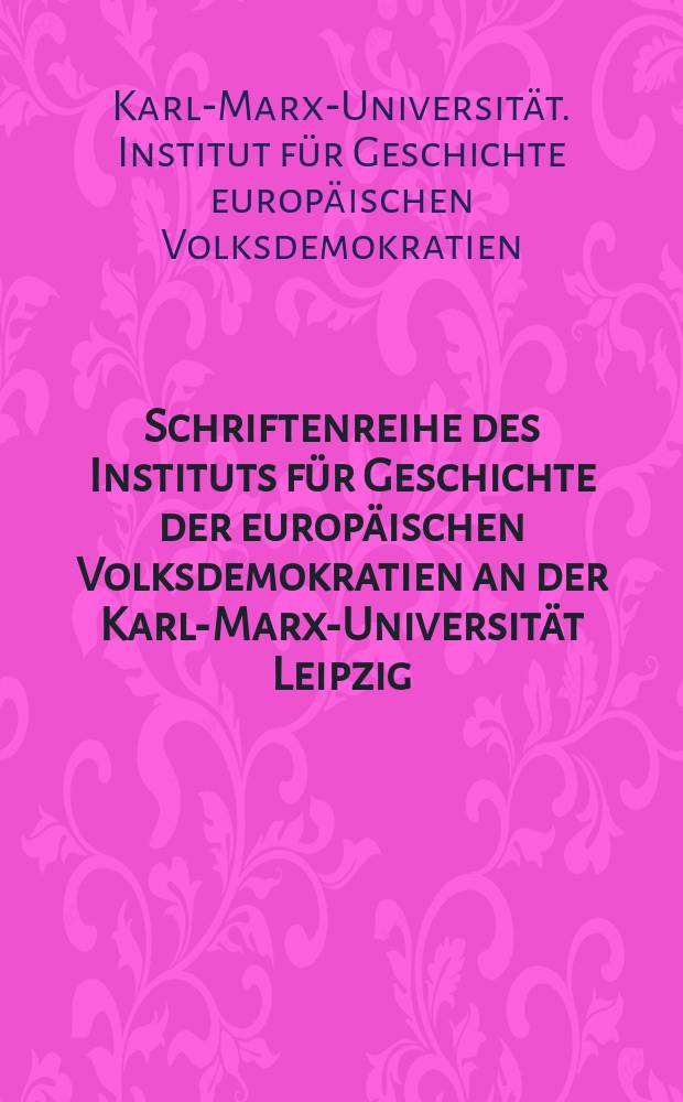 Schriftenreihe des Instituts für Geschichte der europäischen Volksdemokratien an der Karl-Marx-Universität Leipzig