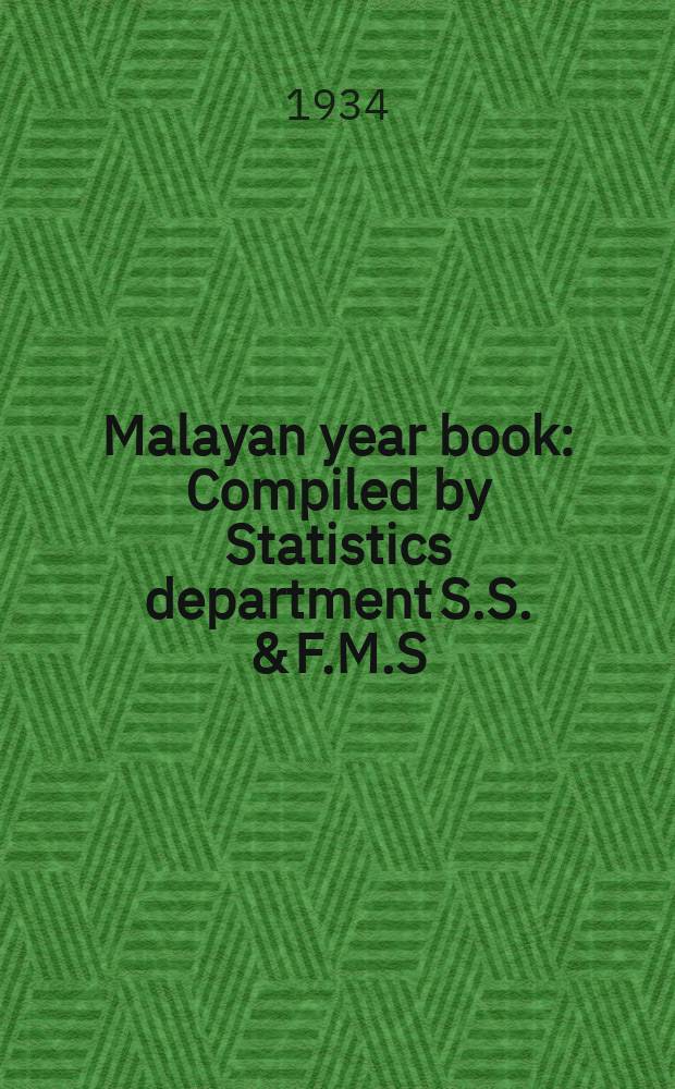 Malayan year book : Compiled by Statistics department S.S. & F.M.S : ... 1935 Containing information up to 31st December 1934
