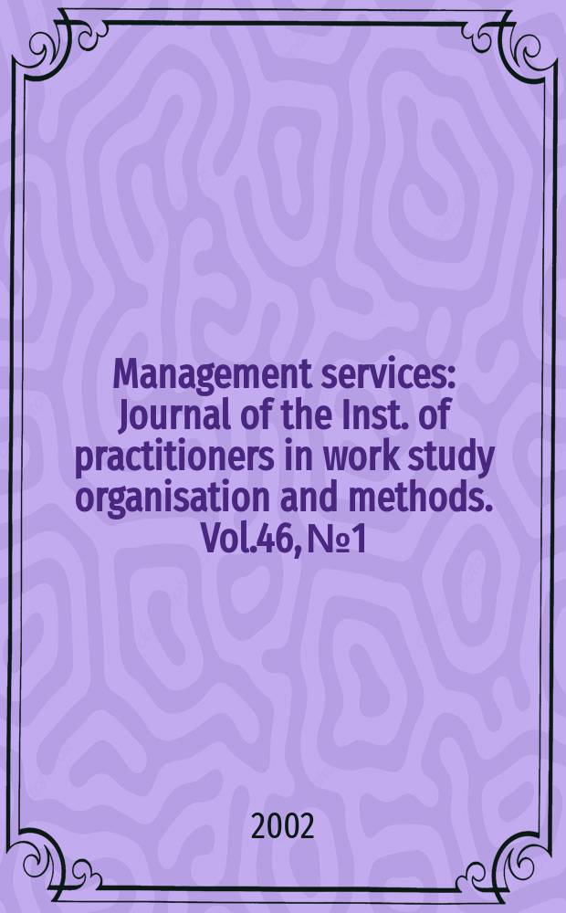 Management services : Journal of the Inst. of practitioners in work study organisation and methods. Vol.46, №1