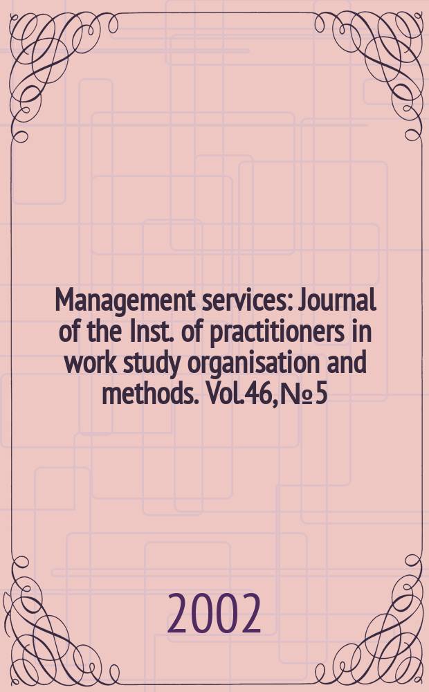 Management services : Journal of the Inst. of practitioners in work study organisation and methods. Vol.46, №5