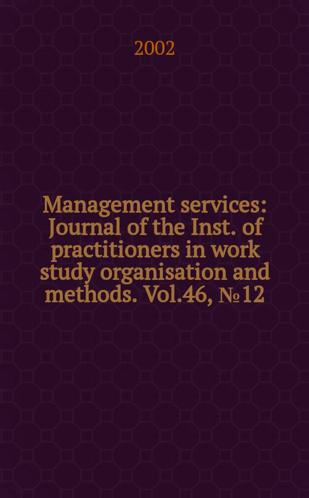 Management services : Journal of the Inst. of practitioners in work study organisation and methods. Vol.46, №12