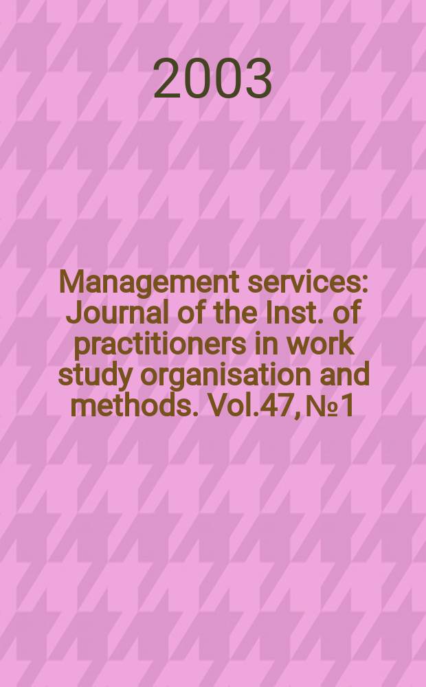 Management services : Journal of the Inst. of practitioners in work study organisation and methods. Vol.47, №1