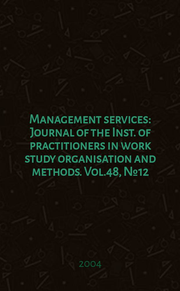 Management services : Journal of the Inst. of practitioners in work study organisation and methods. Vol.48, №12