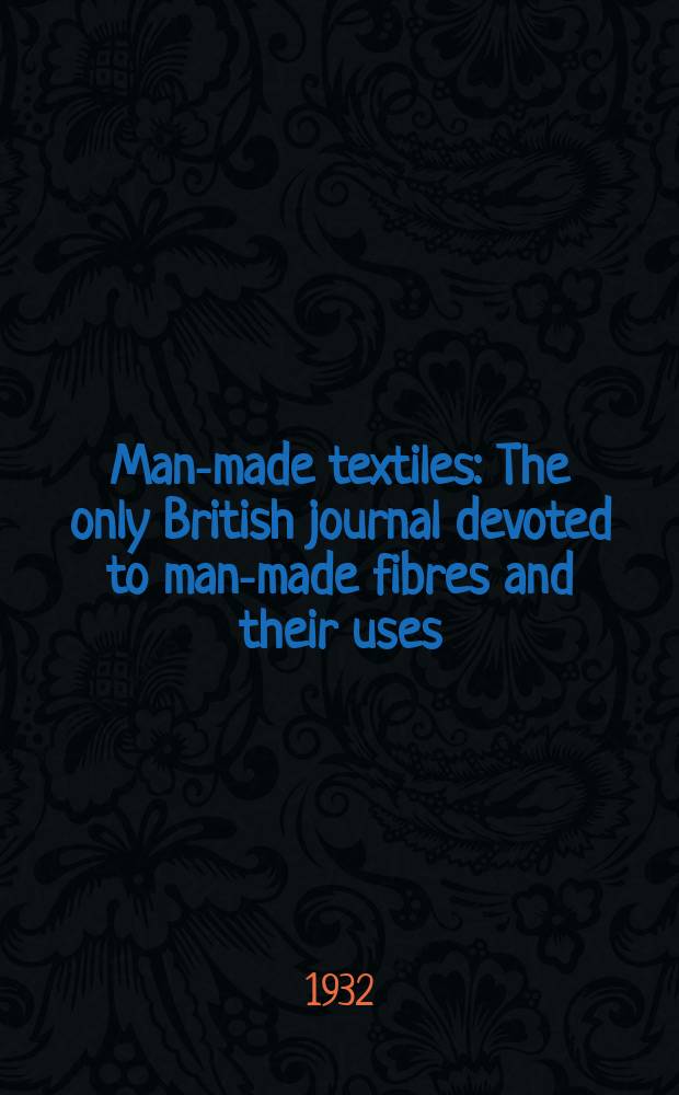 Man-made textiles : The only British journal devoted to man-made fibres and their uses : Incorporating, British rayon & silk journal