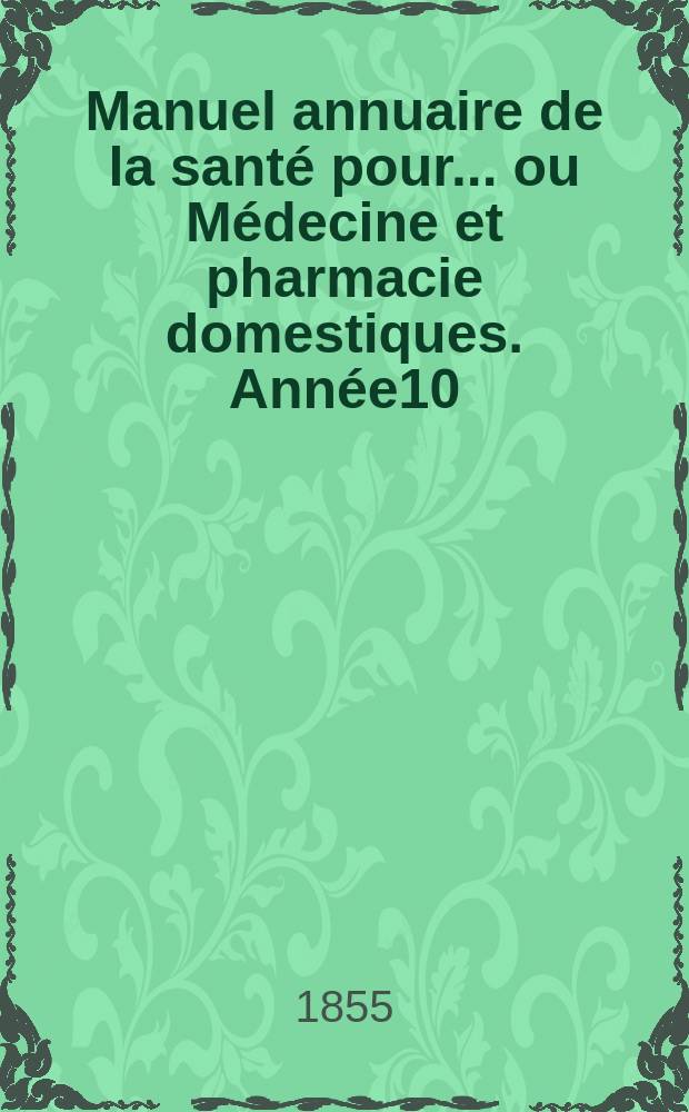 Manuel annuaire de la santé pour... ou Médecine et pharmacie domestiques. Année10 : 1855