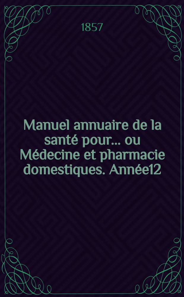 Manuel annuaire de la santé pour... ou Médecine et pharmacie domestiques. Année12 : 1857