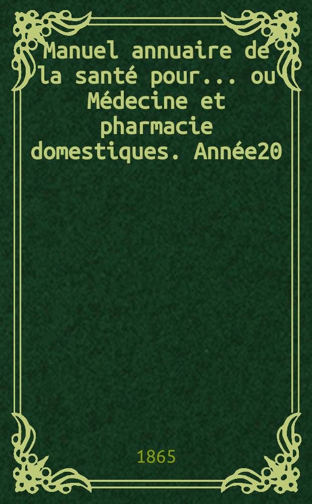 Manuel annuaire de la santé pour... ou Médecine et pharmacie domestiques. Année20 : 1865
