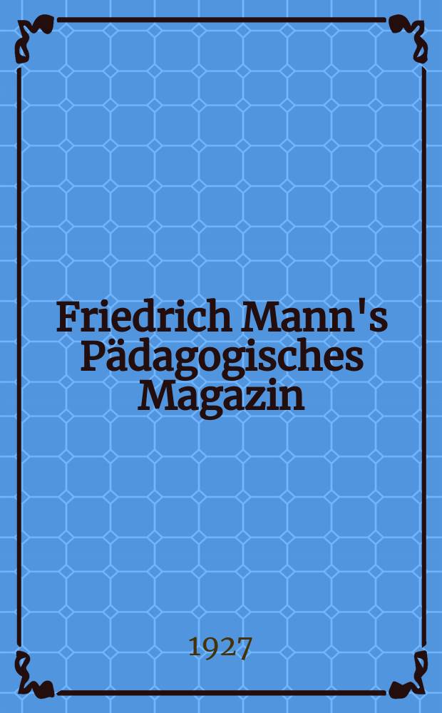Friedrich Mann's Pädagogisches Magazin : Abhandlungen vom Gebiete der Pädagogik und ihrer Hilfswissenschaften. Jugendkundliche Arbeiten
