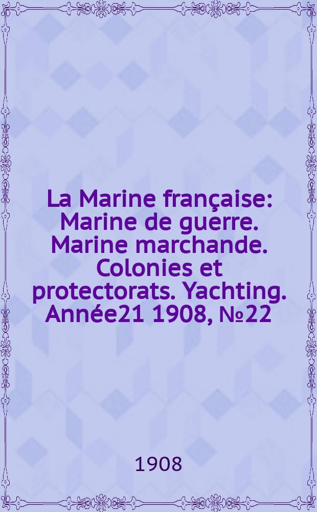 La Marine française : Marine de guerre. Marine marchande. Colonies et protectorats. Yachting. Année21 1908, №22