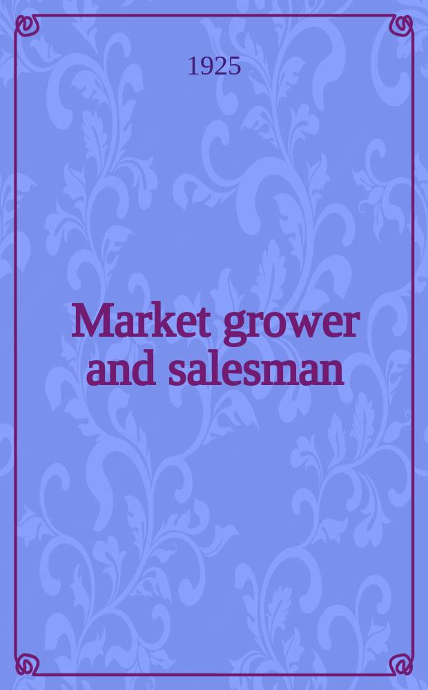 Market grower and salesman : A trade paper for fruit flower and vegetable growers : Salesman and commission agents horticultural sundriesmen, importers & exporters : A trade journal for the growing & distributing industry