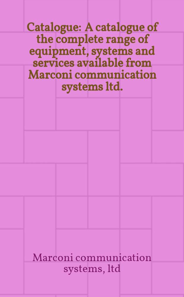 Catalogue : A catalogue of the complete range of equipment, systems and services available from Marconi communication systems ltd. (A GEC-Marconi electronics co.)