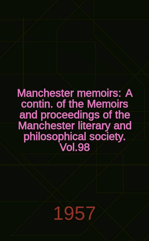 Manchester memoirs : A contin. of the Memoirs and proceedings of the Manchester literary and philosophical society. Vol.98 : 1956/1957