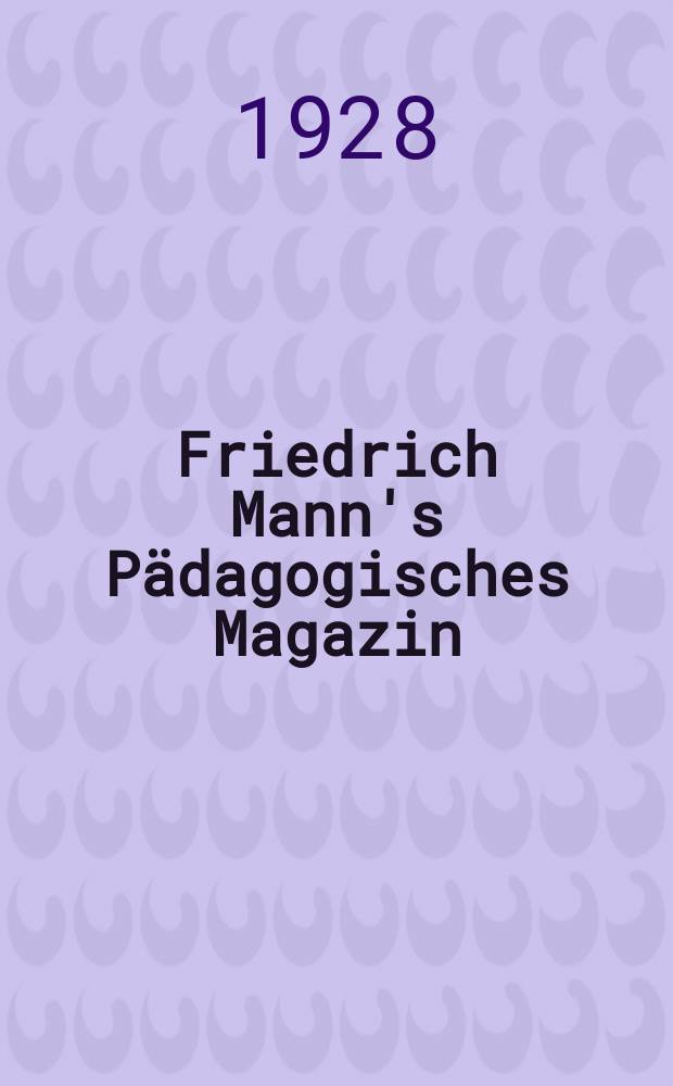 Friedrich Mann's Pädagogisches Magazin : Abhandlungen vom Gebiete der Pädagogik und ihrer Hilfswissenschaften. Fortschritte der Jugendfürsorge