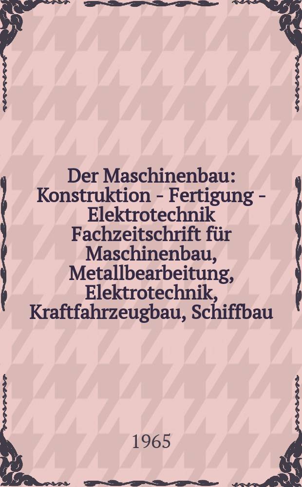 Der Maschinenbau : Konstruktion - Fertigung - Elektrotechnik Fachzeitschrift f&uuml;r Maschinenbau, Metallbearbeitung, Elektrotechnik, Kraftfahrzeugbau, Schiffbau, Energieerzeugung und Energieverbrauch. Jg.14 1965, №9