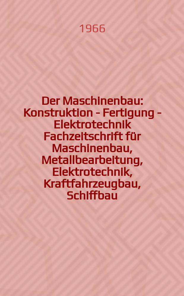 Der Maschinenbau : Konstruktion - Fertigung - Elektrotechnik Fachzeitschrift für Maschinenbau, Metallbearbeitung, Elektrotechnik, Kraftfahrzeugbau, Schiffbau, Energieerzeugung und Energieverbrauch. Jg.15 1966, №4