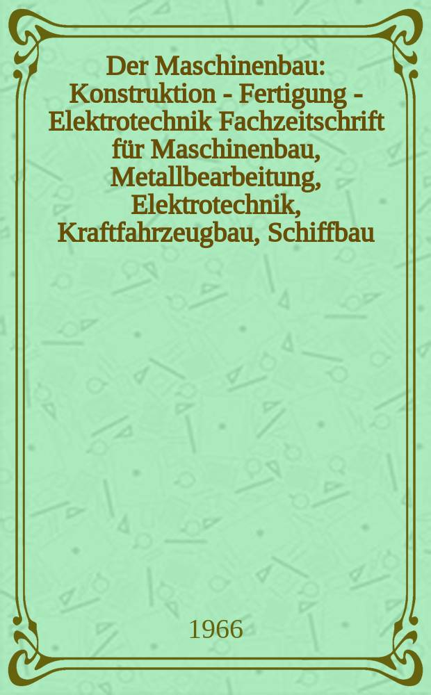 Der Maschinenbau : Konstruktion - Fertigung - Elektrotechnik Fachzeitschrift für Maschinenbau, Metallbearbeitung, Elektrotechnik, Kraftfahrzeugbau, Schiffbau, Energieerzeugung und Energieverbrauch. Jg.15 1966, №11