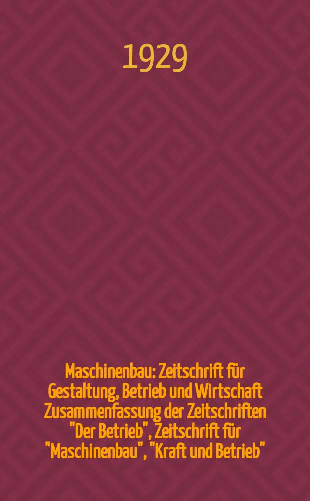Maschinenbau : Zeitschrift für Gestaltung, Betrieb und Wirtschaft Zusammenfassung der Zeitschriften "Der Betrieb", Zeitschrift für "Maschinenbau", "Kraft und Betrieb", "Zwanglose Mitteilungen des Vereines deutscher Maschinenbau - Anstalten". Bd.8, H.2