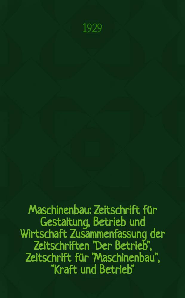 Maschinenbau : Zeitschrift für Gestaltung, Betrieb und Wirtschaft Zusammenfassung der Zeitschriften "Der Betrieb", Zeitschrift für "Maschinenbau", "Kraft und Betrieb", "Zwanglose Mitteilungen des Vereines deutscher Maschinenbau - Anstalten". Bd.8, H.3