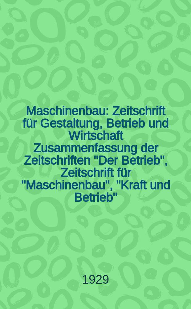 Maschinenbau : Zeitschrift für Gestaltung, Betrieb und Wirtschaft Zusammenfassung der Zeitschriften "Der Betrieb", Zeitschrift für "Maschinenbau", "Kraft und Betrieb", "Zwanglose Mitteilungen des Vereines deutscher Maschinenbau - Anstalten". Bd.8, H.13