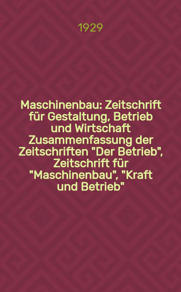 Maschinenbau : Zeitschrift f&uuml;r Gestaltung, Betrieb und Wirtschaft Zusammenfassung der Zeitschriften "Der Betrieb", Zeitschrift f&uuml;r "Maschinenbau", "Kraft und Betrieb", "Zwanglose Mitteilungen des Vereines deutscher Maschinenbau - Anstalten". Bd.8, H.22