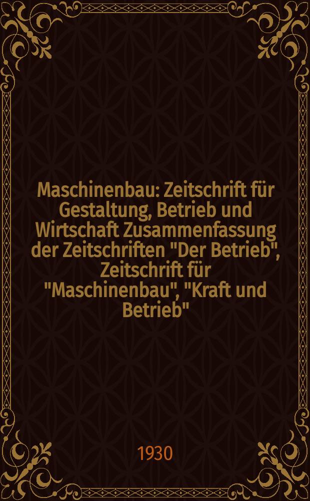 Maschinenbau : Zeitschrift für Gestaltung, Betrieb und Wirtschaft Zusammenfassung der Zeitschriften "Der Betrieb", Zeitschrift für "Maschinenbau", "Kraft und Betrieb", "Zwanglose Mitteilungen des Vereines deutscher Maschinenbau - Anstalten". Bd.9, H.1