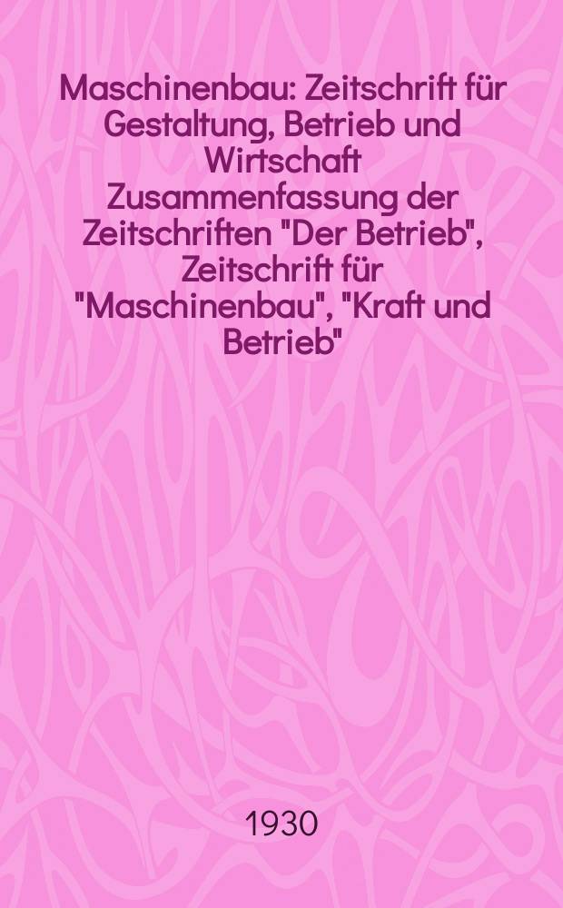 Maschinenbau : Zeitschrift für Gestaltung, Betrieb und Wirtschaft Zusammenfassung der Zeitschriften "Der Betrieb", Zeitschrift für "Maschinenbau", "Kraft und Betrieb", "Zwanglose Mitteilungen des Vereines deutscher Maschinenbau - Anstalten". Bd.9, H.7