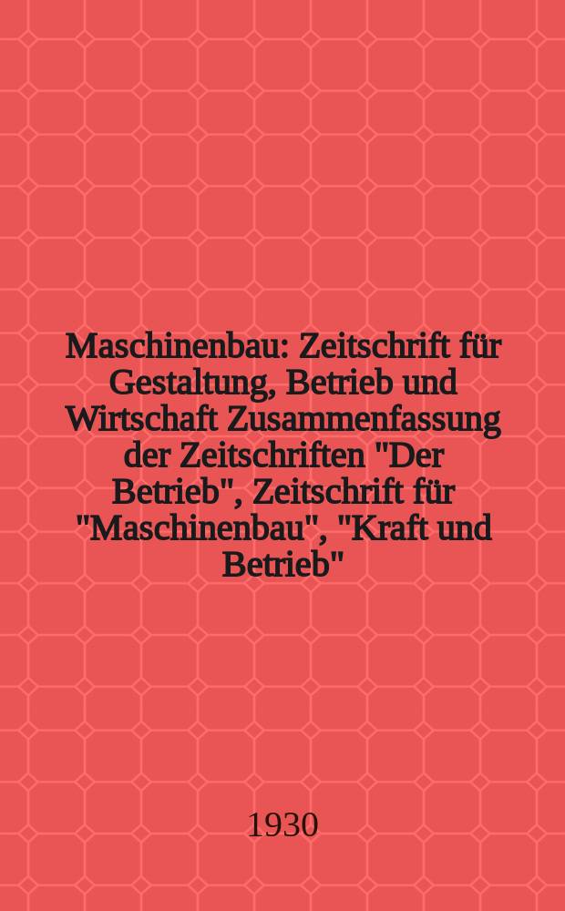Maschinenbau : Zeitschrift für Gestaltung, Betrieb und Wirtschaft Zusammenfassung der Zeitschriften "Der Betrieb", Zeitschrift für "Maschinenbau", "Kraft und Betrieb", "Zwanglose Mitteilungen des Vereines deutscher Maschinenbau - Anstalten". Bd.9, H.11