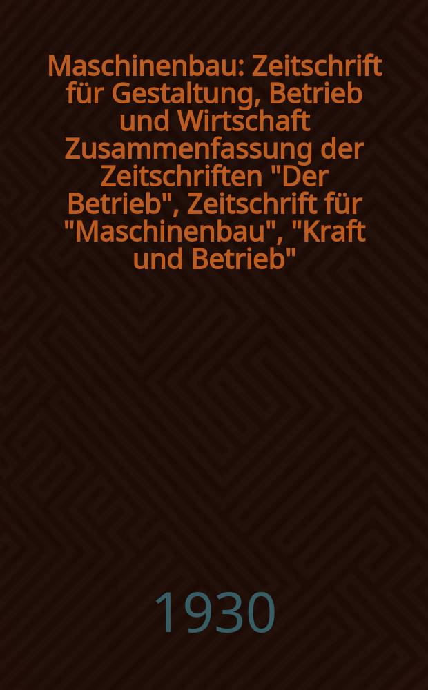 Maschinenbau : Zeitschrift für Gestaltung, Betrieb und Wirtschaft Zusammenfassung der Zeitschriften "Der Betrieb", Zeitschrift für "Maschinenbau", "Kraft und Betrieb", "Zwanglose Mitteilungen des Vereines deutscher Maschinenbau - Anstalten". Bd.9, H.19