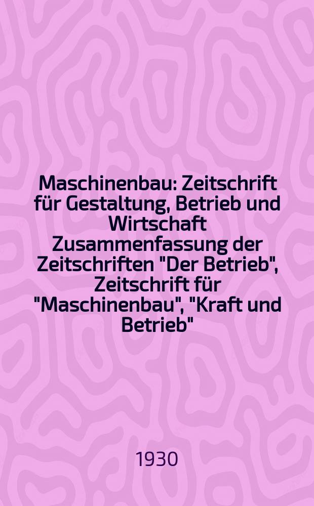 Maschinenbau : Zeitschrift für Gestaltung, Betrieb und Wirtschaft Zusammenfassung der Zeitschriften "Der Betrieb", Zeitschrift für "Maschinenbau", "Kraft und Betrieb", "Zwanglose Mitteilungen des Vereines deutscher Maschinenbau - Anstalten". Bd.9, H.23
