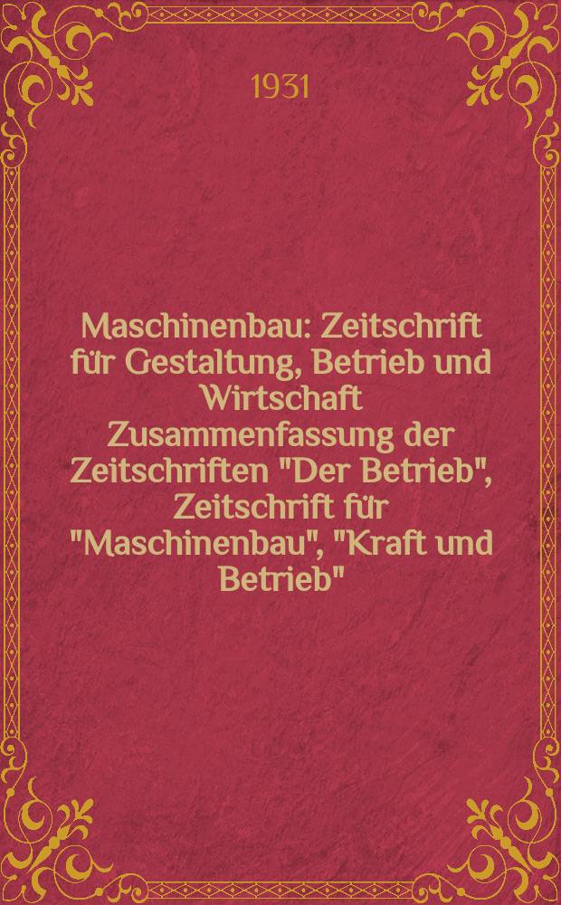 Maschinenbau : Zeitschrift für Gestaltung, Betrieb und Wirtschaft Zusammenfassung der Zeitschriften "Der Betrieb", Zeitschrift für "Maschinenbau", "Kraft und Betrieb", "Zwanglose Mitteilungen des Vereines deutscher Maschinenbau - Anstalten". Bd.10, H.4