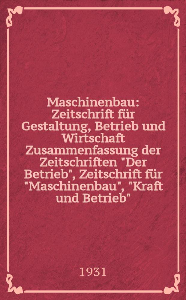 Maschinenbau : Zeitschrift für Gestaltung, Betrieb und Wirtschaft Zusammenfassung der Zeitschriften "Der Betrieb", Zeitschrift für "Maschinenbau", "Kraft und Betrieb", "Zwanglose Mitteilungen des Vereines deutscher Maschinenbau - Anstalten". Bd.10, H.6