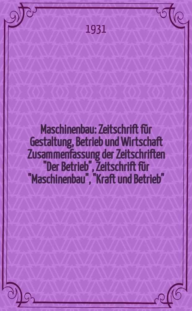 Maschinenbau : Zeitschrift für Gestaltung, Betrieb und Wirtschaft Zusammenfassung der Zeitschriften "Der Betrieb", Zeitschrift für "Maschinenbau", "Kraft und Betrieb", "Zwanglose Mitteilungen des Vereines deutscher Maschinenbau - Anstalten". Bd.10, H.15