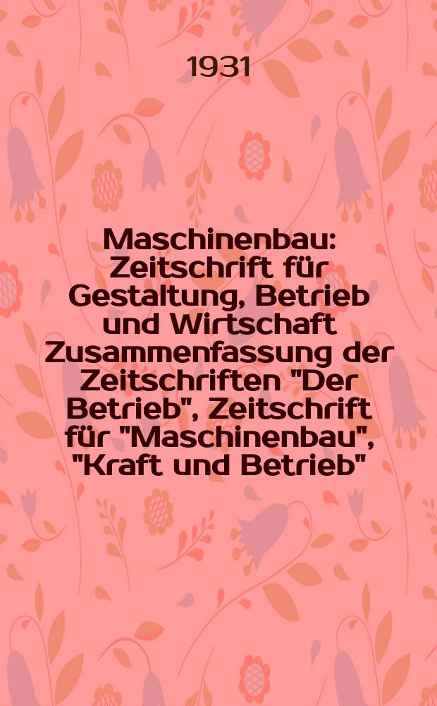 Maschinenbau : Zeitschrift für Gestaltung, Betrieb und Wirtschaft Zusammenfassung der Zeitschriften "Der Betrieb", Zeitschrift für "Maschinenbau", "Kraft und Betrieb", "Zwanglose Mitteilungen des Vereines deutscher Maschinenbau - Anstalten". Bd.10, H.19