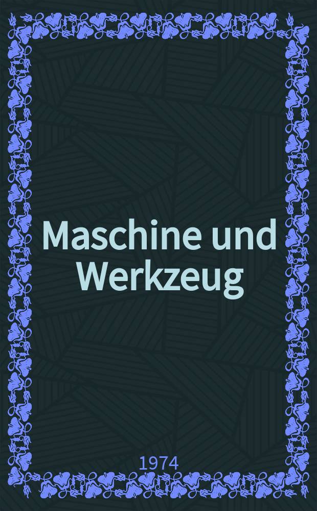 Maschine und Werkzeug : Fach - und Wirtschafts-Zeitschrift für Maschinenwesen und technischen Bedarf Gegründet 1899. Jg.75 1974, H.17