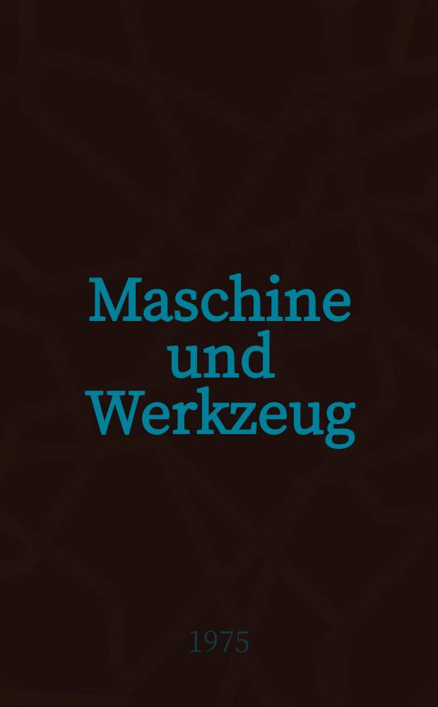 Maschine und Werkzeug : Fach - und Wirtschafts-Zeitschrift für Maschinenwesen und technischen Bedarf Gegründet 1899. Jg.76 1975, H.3
