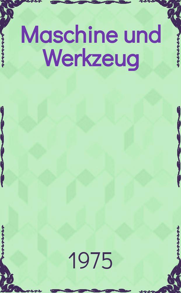 Maschine und Werkzeug : Fach - und Wirtschafts-Zeitschrift für Maschinenwesen und technischen Bedarf Gegründet 1899. Jg.76 1975, H.10