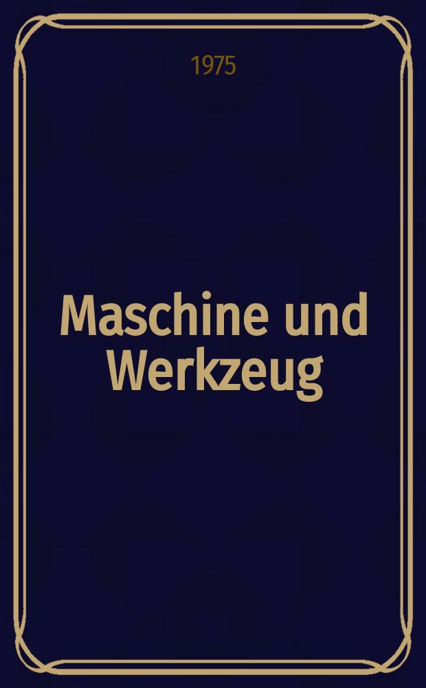 Maschine und Werkzeug : Fach - und Wirtschafts-Zeitschrift für Maschinenwesen und technischen Bedarf Gegründet 1899. Jg.76 1975, H.11