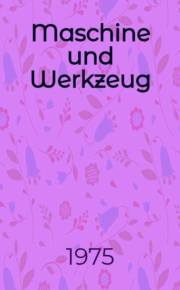 Maschine und Werkzeug : Fach - und Wirtschafts-Zeitschrift für Maschinenwesen und technischen Bedarf Gegründet 1899. Jg.76 1975, H.13