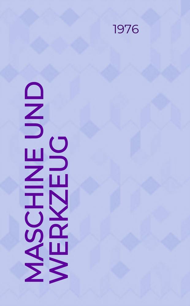 Maschine und Werkzeug : Fach - und Wirtschafts-Zeitschrift für Maschinenwesen und technischen Bedarf Gegründet 1899. Jg.77 1976, №6