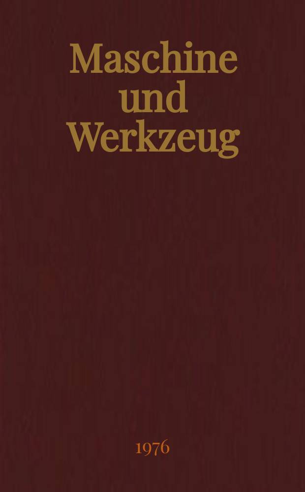 Maschine und Werkzeug : Fach - und Wirtschafts-Zeitschrift für Maschinenwesen und technischen Bedarf Gegründet 1899. Jg.77 1976, №7