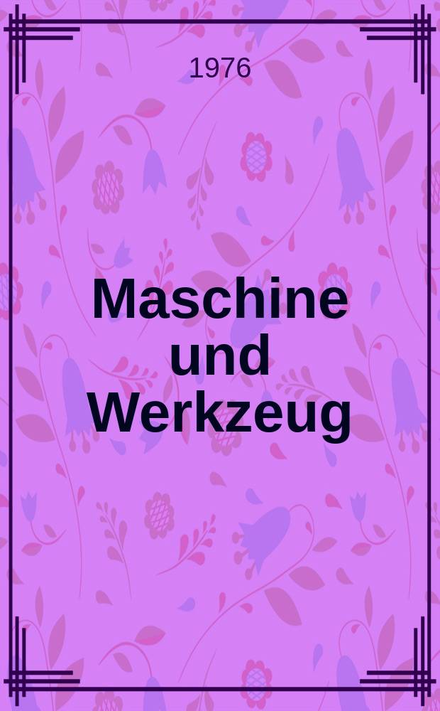 Maschine und Werkzeug : Fach - und Wirtschafts-Zeitschrift für Maschinenwesen und technischen Bedarf Gegründet 1899. Jg.77 1976, №9