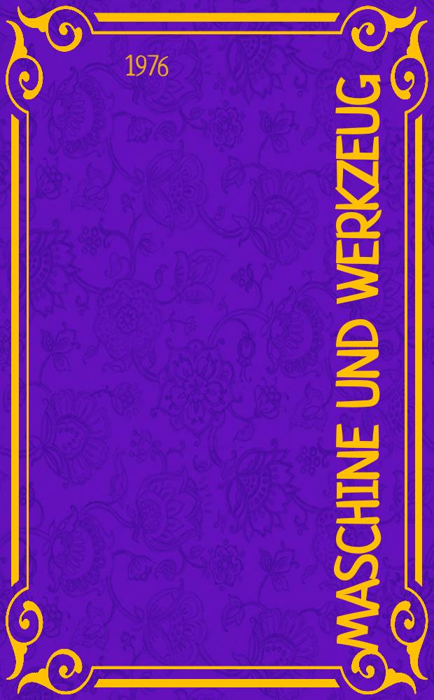 Maschine und Werkzeug : Fach - und Wirtschafts-Zeitschrift für Maschinenwesen und technischen Bedarf Gegründet 1899. Jg.77 1976, №12