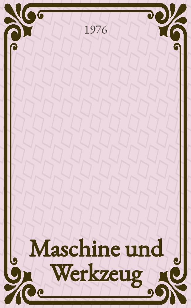 Maschine und Werkzeug : Fach - und Wirtschafts-Zeitschrift für Maschinenwesen und technischen Bedarf Gegründet 1899. Jg.77 1976, №18