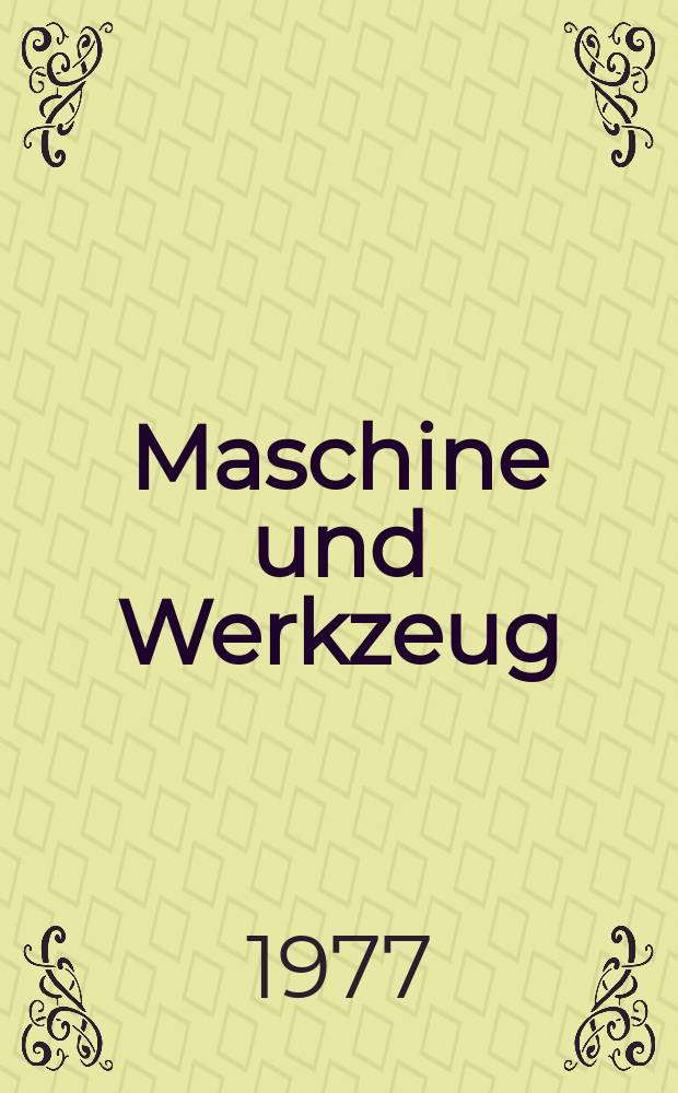 Maschine und Werkzeug : Fach - und Wirtschafts-Zeitschrift für Maschinenwesen und technischen Bedarf Gegründet 1899. Jg.78 1977, №1