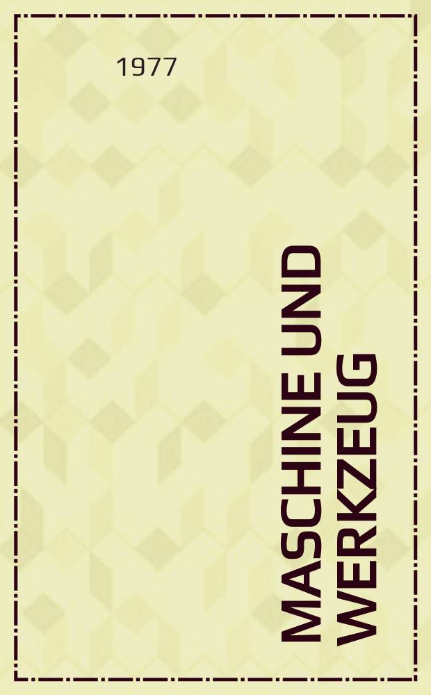 Maschine und Werkzeug : Fach - und Wirtschafts-Zeitschrift f&uuml;r Maschinenwesen und technischen Bedarf Gegr&uuml;ndet 1899. Jg.78 1977, №4