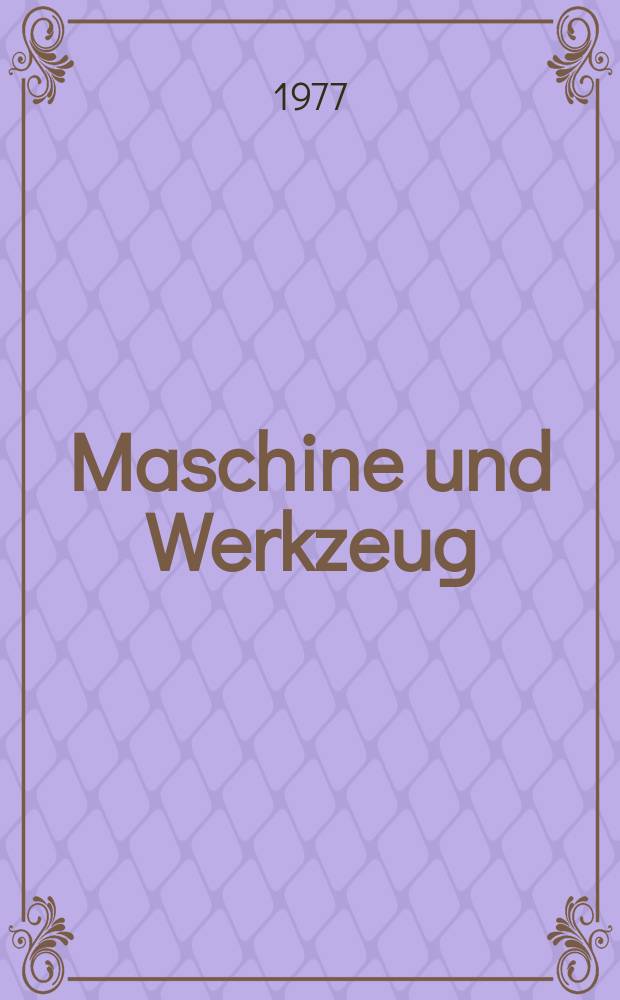 Maschine und Werkzeug : Fach - und Wirtschafts-Zeitschrift für Maschinenwesen und technischen Bedarf Gegründet 1899. Jg.78 1977, №6