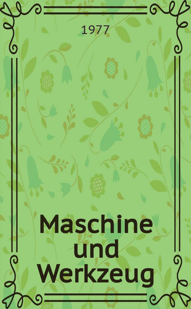 Maschine und Werkzeug : Fach - und Wirtschafts-Zeitschrift f&uuml;r Maschinenwesen und technischen Bedarf Gegr&uuml;ndet 1899. Jg.78 1977, №7