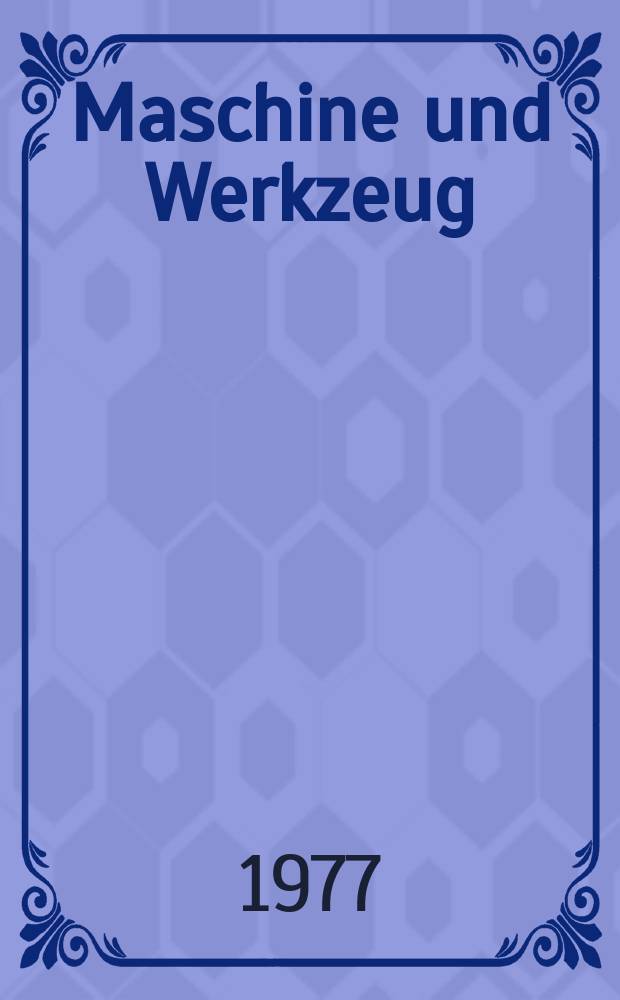 Maschine und Werkzeug : Fach - und Wirtschafts-Zeitschrift für Maschinenwesen und technischen Bedarf Gegründet 1899. Jg.78 1977, №13